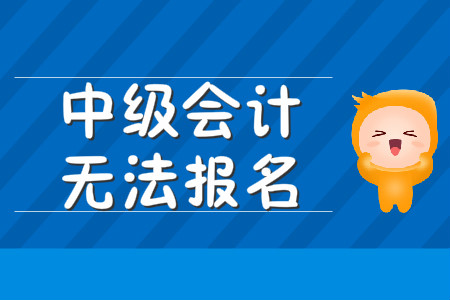中級會計(jì)無法報(bào)名該怎么辦？