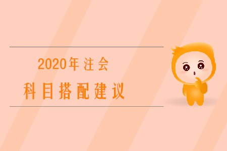 2020年注冊(cè)會(huì)計(jì)師考試科目搭配建議有哪些？