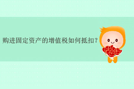 購進固定資產的增值稅如何抵扣？