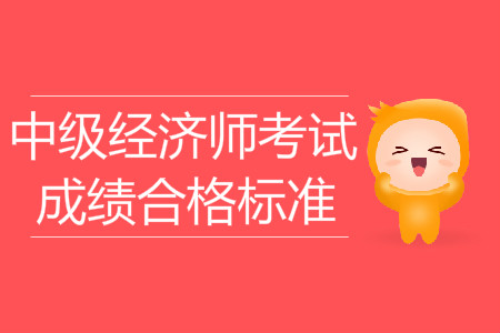 2019年中級(jí)經(jīng)濟(jì)師考試成績合格標(biāo)準(zhǔn)已出爐！