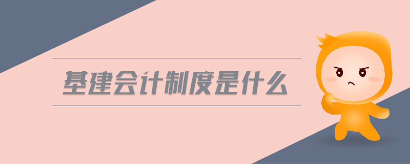 基建會(huì)計(jì)制度是什么