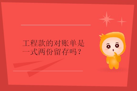 工程款的對賬單是一式兩份留存嗎？