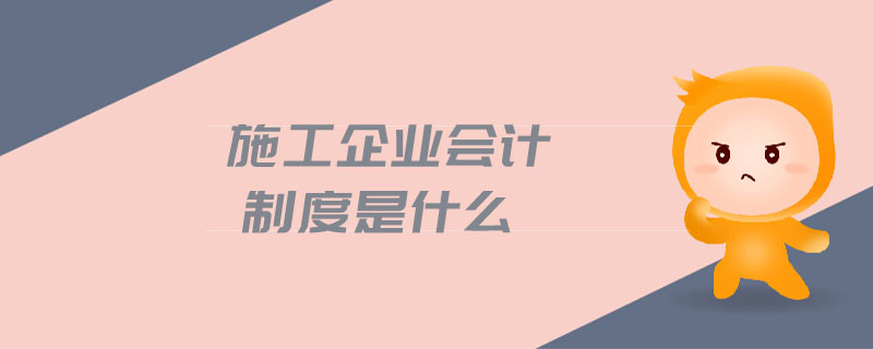 施工企業(yè)會計制度是什么 施工企業(yè)會計制度是什么