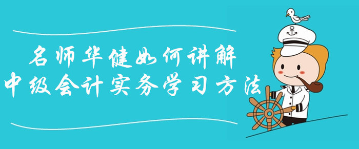 中級會計課程免費聽！看華健老師如何講解中級會計實務(wù)學(xué)習(xí)方法！