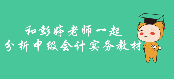 中級(jí)會(huì)計(jì)實(shí)務(wù)如何找準(zhǔn)考核重點(diǎn)？快和彭婷老師一起分析梳理教材！