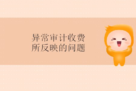 異常審計(jì)收費(fèi)所反映的問題 異常審計(jì)收費(fèi)所反映的問題