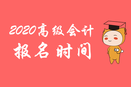 官方公布：2020年高級(jí)會(huì)計(jì)師報(bào)名時(shí)間從3月10日開始！
