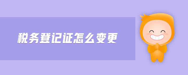 稅務(wù)登記證怎么變更 稅務(wù)登記證怎么變更