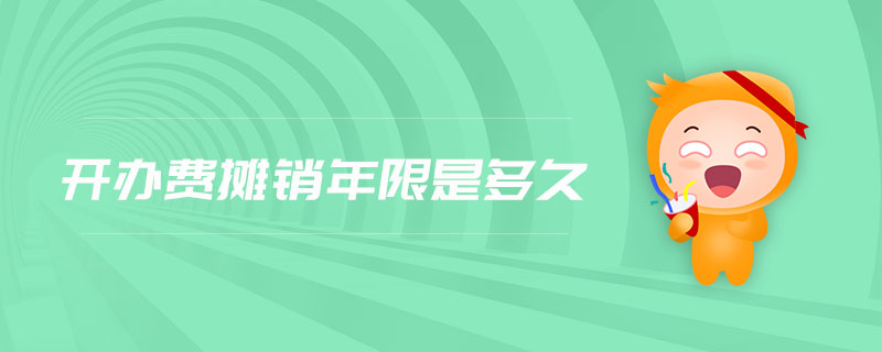 開(kāi)辦費(fèi)攤銷(xiāo)年限是多久