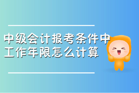 中級(jí)會(huì)計(jì)師報(bào)考條件中的工作年限怎么計(jì)算？