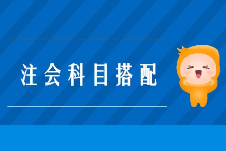 2020年注會考試搭配科目的原則是什么？
