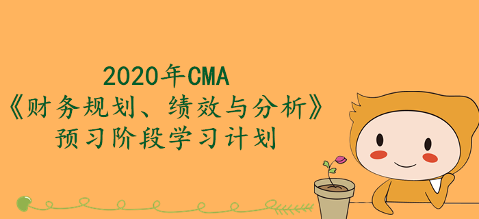 2020年CMA《財(cái)務(wù)規(guī)劃、績效與分析》預(yù)習(xí)階段學(xué)習(xí)計(jì)劃