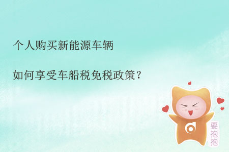 個人購買新能源車輛如何享受車船稅免稅政策？