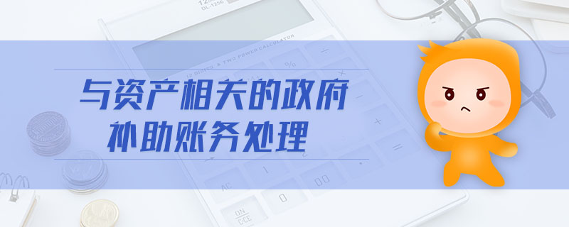 與資產(chǎn)相關(guān)的政府補(bǔ)助賬務(wù)處理