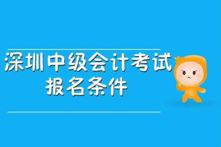 深圳中級(jí)會(huì)計(jì)考試報(bào)名條件公布了嗎？