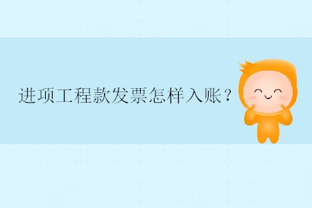 進(jìn)項(xiàng)工程款發(fā)票怎樣入賬？