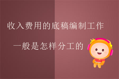 收入費用的底稿編制工作一般是怎樣分工的？