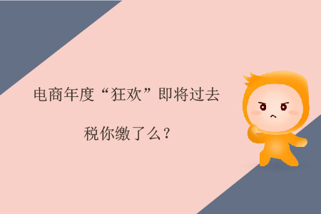 電商年度“狂歡”即將過去，稅你繳了么？