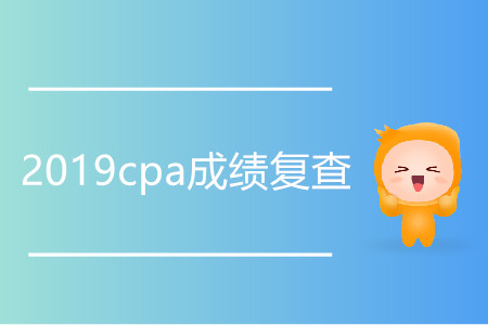 2019cpa成績復(fù)查什么時候開始？