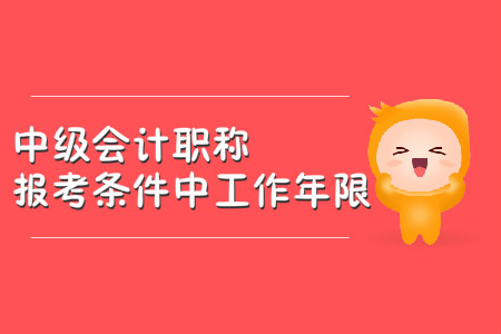 中級會計職稱報考條件中工作年限怎么計算？