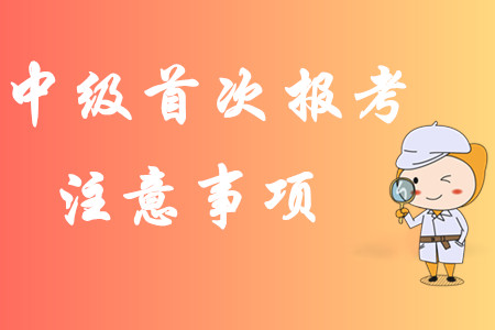2020年中級(jí)會(huì)計(jì)職稱第一次報(bào)考有哪些注意事項(xiàng)？