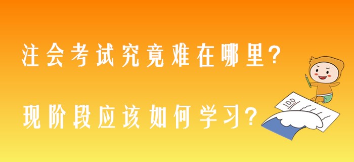 注會(huì)考試究竟難在哪里？現(xiàn)階段應(yīng)該如何學(xué)習(xí)？