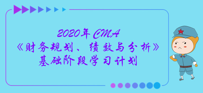 2020年CMA《財(cái)務(wù)規(guī)劃、績效與分析》基礎(chǔ)階段學(xué)習(xí)計(jì)劃