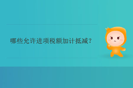 哪些允許進(jìn)項(xiàng)稅額加計(jì)抵減？