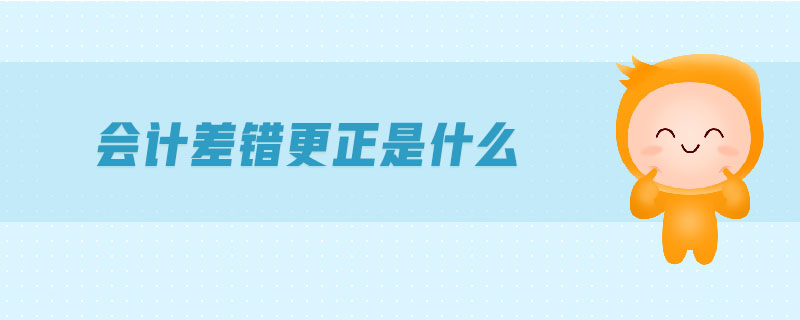 會計差錯更正是什么 會計差錯更正是什么