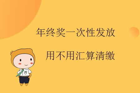 年終獎(jiǎng)一次性發(fā)放用不用匯算清繳？