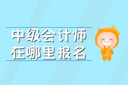 中級會計師在哪里報名？報名入口何時開通？
