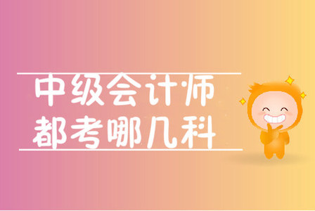 中級會計師都考哪幾科？考試題型是什么？