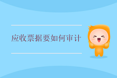 應(yīng)收票據(jù)要如何審計(jì)？