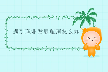遇到職業(yè)發(fā)展瓶頸怎么辦？