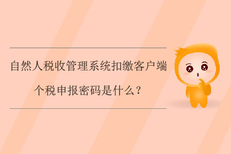 自然人稅收管理系統(tǒng)扣繳客戶端個(gè)稅申報(bào)密碼是什么？