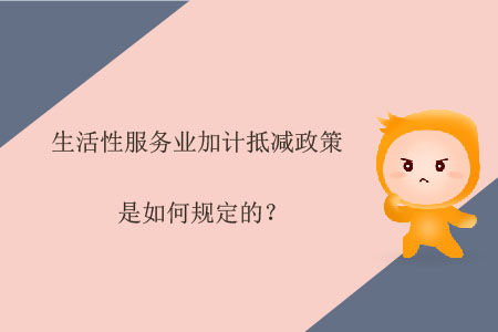 生活性服務(wù)業(yè)加計抵減政策是如何規(guī)定的？