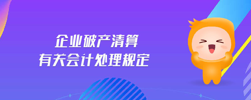企業(yè)破產(chǎn)清算有關(guān)會計(jì)處理規(guī)定
