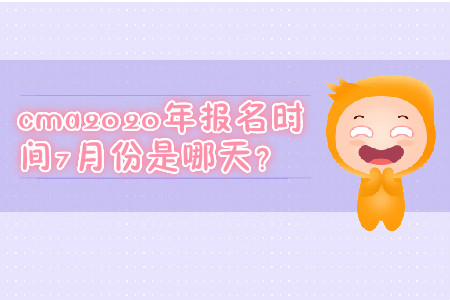 cma2020年報(bào)名時(shí)間7月份是哪天？
