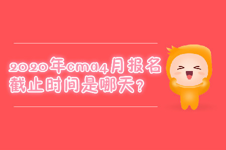2020年cma4月報(bào)名截止時(shí)間是哪天？
