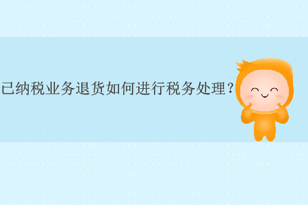 已納稅業(yè)務(wù)退貨如何進(jìn)行稅務(wù)處理？