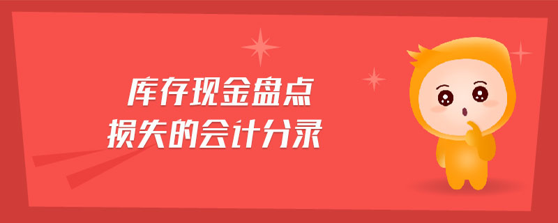 庫(kù)存現(xiàn)金盤點(diǎn)損失的會(huì)計(jì)分錄 庫(kù)存現(xiàn)金盤點(diǎn)損失的會(huì)計(jì)分錄