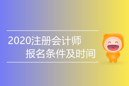 2020注冊會計師報名條件及時間都是什么？