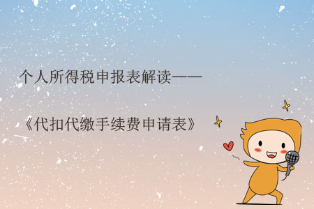 個人所得稅申報表解讀——《代扣代繳手續(xù)費申請表》