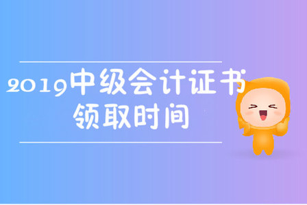 2019中級(jí)會(huì)計(jì)職稱證書領(lǐng)取時(shí)間在哪天？