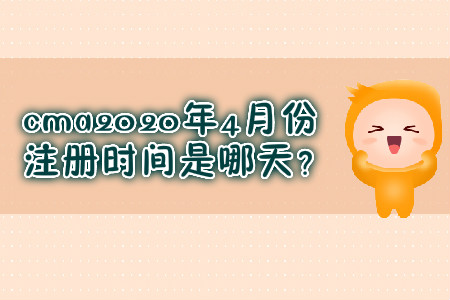 cma2020年4月份注冊時間是哪天？