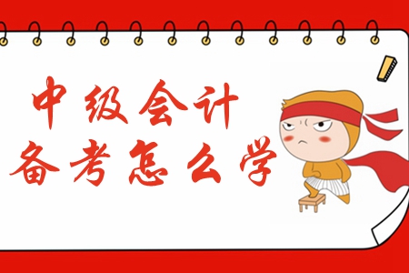 2020年中級(jí)會(huì)計(jì)備考預(yù)習(xí)階段應(yīng)該怎么學(xué)？