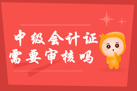 中級會計(jì)證需要審核嗎？2020年報(bào)考有哪些注意事項(xiàng)？