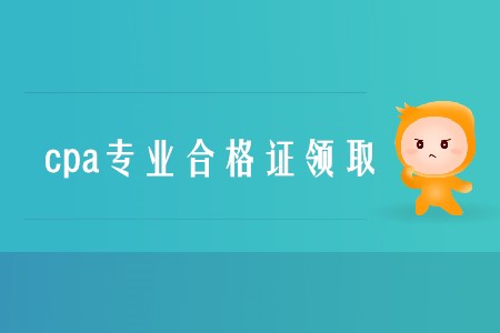 2019年cpa專業(yè)合格證領(lǐng)取時(shí)間是什么時(shí)候？