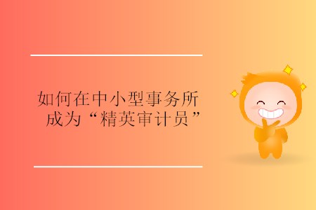 如何在中小型事務(wù)所成為“精英審計(jì)員”？
