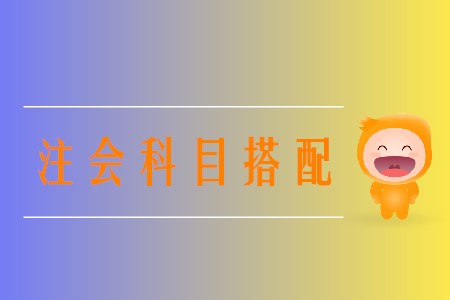 2020年注冊(cè)會(huì)計(jì)師報(bào)名科目選擇方案有哪些？
